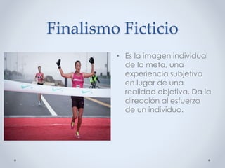 Finalismo Ficticio
• Es la imagen individual
de la meta, una
experiencia subjetiva
en lugar de una
realidad objetiva. Da la
dirección al esfuerzo
de un individuo.
 