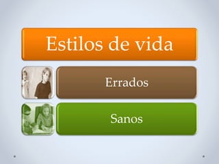Estilos de vida
Errados
Sanos
 