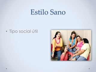 Estilo Sano
• Tipo social útil
 