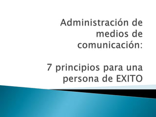 Administración de medios de comunicación:7 principios para una persona de EXITO  