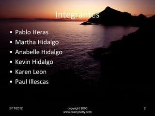 Integrantes
•   Pablo Heras
•   Martha Hidalgo
•   Anabelle Hidalgo
•   Kevin Hidalgo
•   Karen Leon
•   Paul Illescas


5...