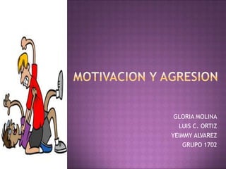 MOTIVACION Y AGRESION  GLORIA MOLINA LUIS C. ORTIZ YEIMMY ALVAREZ GRUPO 1702 