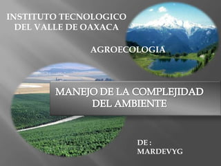 INSTITUTO TECNOLOGICO
  DEL VALLE DE OAXACA

              AGROECOLOGIA




                        DE :
                        MARDEVYG
 