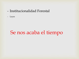 - Institucionalidad Forestal
- Leyes
Se nos acaba el tiempo
 