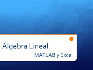 Álgebra Lineal
MATLAB y Excel
 