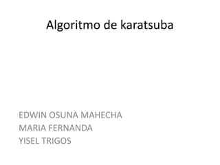 Algoritmo de karatsuba




EDWIN OSUNA MAHECHA
MARIA FERNANDA
YISEL TRIGOS
 