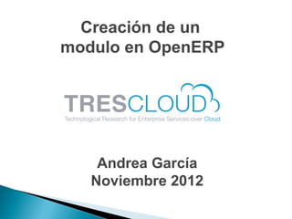Creación de un
modulo en OpenERP




    Andrea García
   Noviembre 2012
 