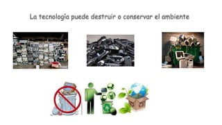 La tecnología puede destruir o conservar el ambiente
 