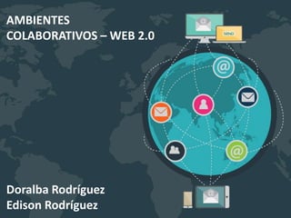 Doralba Rodríguez
Edison Rodríguez
AMBIENTES
COLABORATIVOS – WEB 2.0
 