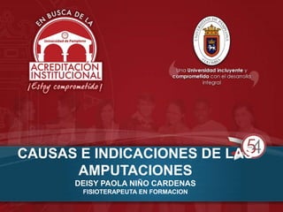CAUSAS E INDICACIONES DE LAS
AMPUTACIONES
DEISY PAOLA NIÑO CARDENAS
FISIOTERAPEUTA EN FORMACION
 