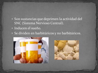 Son sustancias que deprimen la actividad del
SNC (Sistema Nervioso Central).
 Inducen el sueño.
 Se dividen en barbitúricos y no barbitúricos.
 