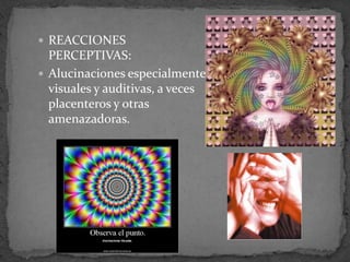  REACCIONES
PERCEPTIVAS:
 Alucinaciones especialmente
visuales y auditivas, a veces
placenteros y otras
amenazadoras.
 