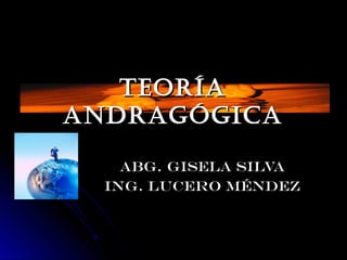 TeoríaTeoría
andragógicaandragógica
Abg. Gisela silvaAbg. Gisela silva
Ing. Lucero MéndezIng. Lucero Méndez
 