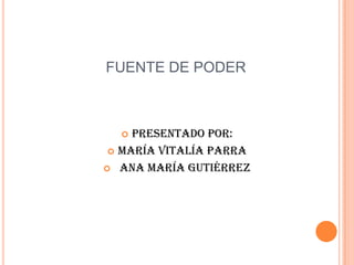 FUENTE DE PODERPresentado por: María Vitalía Parra  Ana María Gutiérrez