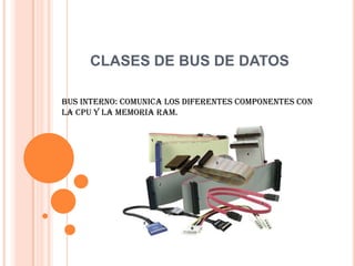 CLASES DE BUS DE DATOSBUS INTERNO: comunica los diferentes componentes con la CPU y la memoria RAM.