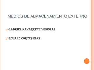 MEDIOS DE ALMACENAMIENTO EXTERNOGABRIEL NAVARRETE VENEGASEDUARD CORTES DIAZ