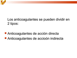 Los anticoagulantes se pueden dividir en
    2 tipos:

 Anticoagulantes de acción directa
 Anticoagulantes de accioón indirecta
 