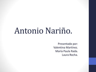 Antonio Nariño.
Presentado por:
Valentina Martínez.
María Paula Rada.
Laura Rocha.
 