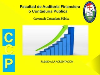 Carrera de ContaduríaPública
RUMBOA LA ACREDITACION
Facultad de Auditoria Financiera
o Contaduría Publica
 