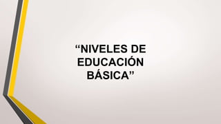 “NIVELES DE
EDUCACIÓN
BÁSICA”
 