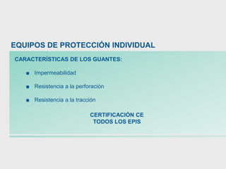 CARACTERÍSTICAS DE LOS GUANTES:
■ Impermeabilidad
■ Resistencia a la perforación
■ Resistencia a la tracción
EQUIPOS DE PROTECCIÓN INDIVIDUAL
CERTIFICACIÓN CE
TODOS LOS EPIS
 