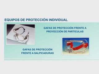 GAFAS DE PROTECCIÓN FRENTE A
PROYECCIÓN DE PARTICULAS
GAFAS DE PROTECCIÓN
FRENTE A SALPICADURAS
EQUIPOS DE PROTECCIÓN INDIVIDUAL
 