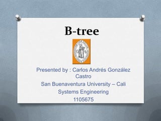 B-tree


Presented by : Carlos Andrés González
                Castro
  San Buenaventura University – Cali
        Systems Engineering
               1105675
 