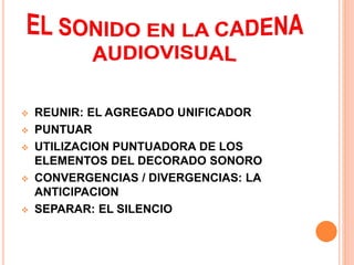  REUNIR: EL AGREGADO UNIFICADOR
 PUNTUAR
 UTILIZACION PUNTUADORA DE LOS
ELEMENTOS DEL DECORADO SONORO
 CONVERGENCIAS / DIVERGENCIAS: LA
ANTICIPACION
 SEPARAR: EL SILENCIO
 