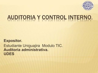 AUDITORIA Y CONTROL INTERNO.
Expositor.
Estudiante Uniguajira Modulo TIC.
Auditoria administrativa.
UDES
 