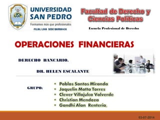 OPERACIONES FINANCIERAS
03-07-2014
Escuela Profesional de Derecho
GRUPO:
DERECHO BANCARIO.
DR. HELEN ESCALANTE
 