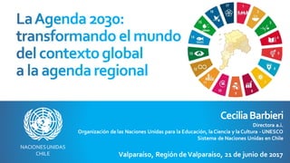 CeciliaBarbieri
Directora a.i.
Organización de las Naciones Unidas para la Educación, laCiencia y laCultura - UNESCO
Sistema de Naciones Unidas en Chile
Valparaíso, Región deValparaíso, 21 de junio de 2017
NACIONESUNIDAS
CHILE
 