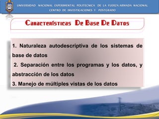 Características  De Base De Datos 1. Naturaleza autodescriptiva de los sistemas de base de datos   2. Separación entre los programas y los datos, y abstracción de los datos 3. Manejo de múltiples vistas de los datos 