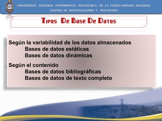 Tipos  De Base De Datos Según la variabilidad de los datos almacenados Bases de datos estáticas Bases de datos dinámicas Según el contenido Bases de datos bibliográficas Bases de datos de texto completo 