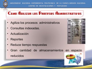 Como Agilizar los Procesos Administrativos Agiliza los procesos  administrativos  Consultas indexadas. Actualización  Reportes Reduce tiempo respuestas  Gran cantidad de almacenamientos en espacio  reducidos 