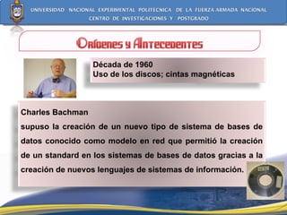 Década de 1960 Uso de los discos; cintas magnéticas Charles Bachman  supuso la creación de un nuevo tipo de sistema de bases de datos conocido como modelo en red que permitió la creación de un standard en los sistemas de bases de datos gracias a la creación de nuevos lenguajes de sistemas de información. 