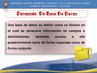 Definición  De Base De Datos Una base de datos se define como un fichero en el cual se almacena información en campos o delimitadores, teniendo acceso a ella posteriormente tanto de forma separada como de forma conjunta.  