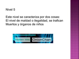 Nivel 5
Este nivel se caracteriza por dos cosas:
El nivel de maldad o ilegalidad, se trafican
Muertos y órganos de niños
 