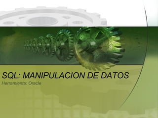 SQL: MANIPULACION DE DATOS Herramienta: Oracle 