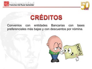 Convenios con entidades Bancarias con tases
preferenciales más bajas y con descuentos por nómina.
 