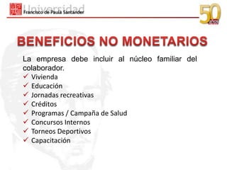 La empresa debe incluir al núcleo familiar del
colaborador.
 Vivienda
 Educación
 Jornadas recreativas
 Créditos
 Programas / Campaña de Salud
 Concursos Internos
 Torneos Deportivos
 Capacitación
 