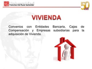 Convenios con Entidades Bancaria, Cajas de
Compensación y Empresas subsidiarias para la
adquisición de Vivienda.
 