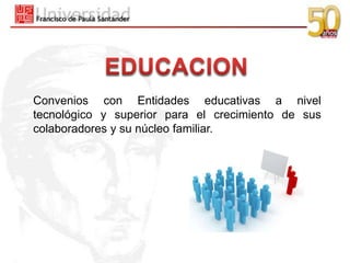 Convenios con Entidades educativas a nivel
tecnológico y superior para el crecimiento de sus
colaboradores y su núcleo familiar.
 