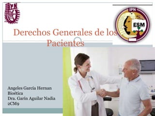 Derechos Generales de los
         Pacientes



Angeles García Hernan
Bioética
Dra. Garín Aguilar Nadia
2CM9
 