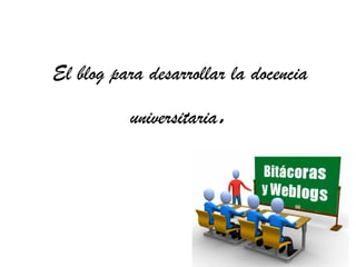 El blog para desarrollar la docencia

          universitaria   .
 