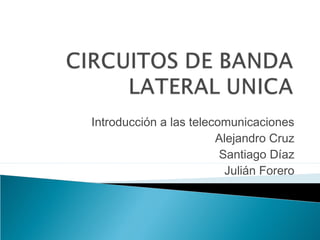 Introducción a las telecomunicaciones
Alejandro Cruz
Santiago Díaz
Julián Forero
 