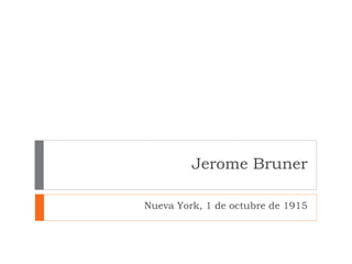 Jerome Bruner

Nueva York, 1 de octubre de 1915
 