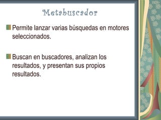 Metabuscador
Permite lanzar varias búsquedas en motores
seleccionados.

Buscan en buscadores, analizan los
resultados, y presentan sus propios
resultados.
 