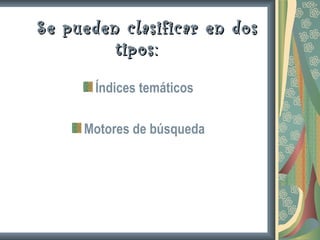 Se pueden clasificar en dos
         tipos:

       Índices temáticos

     Motores de búsqueda
 