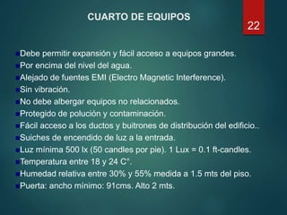 CUARTO DE EQUIPOS
Debe permitir expansión y fácil acceso a equipos grandes.
Por encima del nivel del agua.
Alejado de fuentes EMI (Electro Magnetic Interference).
Sin vibración.
No debe albergar equipos no relacionados.
Protegido de polución y contaminación.
Fácil acceso a los ductos y buitrones de distribución del edificio..
Suiches de encendido de luz a la entrada.
Luz mínima 500 lx (50 candles por pie). 1 Lux = 0.1 ft-candles.
Temperatura entre 18 y 24 C°.
Humedad relativa entre 30% y 55% medida a 1.5 mts del piso.
Puerta: ancho mínimo: 91cms. Alto 2 mts.
22
 
