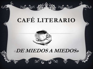 CAFÉ LITERARIO
«DE MIEDOS A MIEDOS»
 